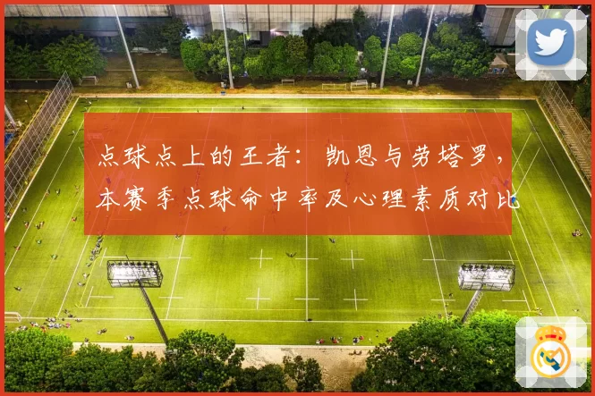 点球点上的王者：凯恩与劳塔罗，本赛季点球命中率及心理素质对比