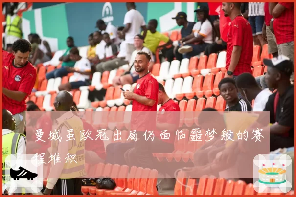 曼城虽欧冠出局仍面临噩梦般的赛程堆积