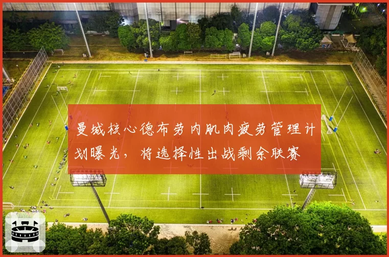 曼城核心德布劳内肌肉疲劳管理计划曝光,将选择性出战剩余联赛