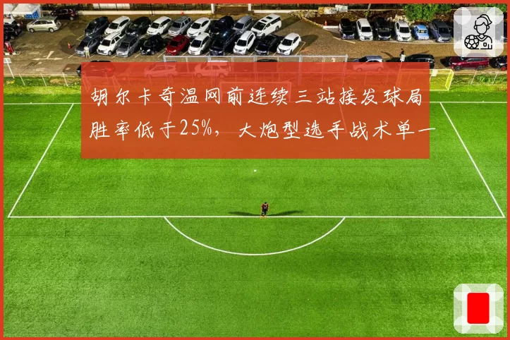 胡尔卡奇温网前连续三站接发球局胜率低于25%,大炮型选手战术单一__br_