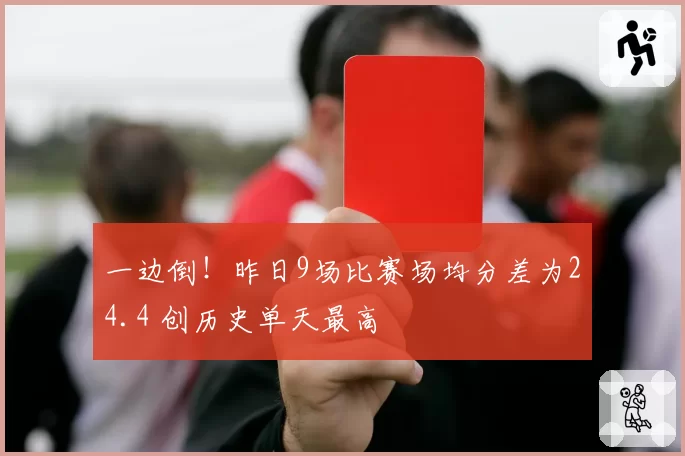 一边倒!昨日9场比赛场均分差为24.4 创历史单天最高