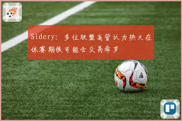 Sidery：多位联盟高管认为热火在休赛期很可能会交易希罗