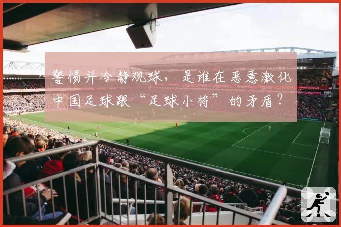 警惕并冷静观球,是谁在恶意激化中国足球跟“足球小将”的矛盾?