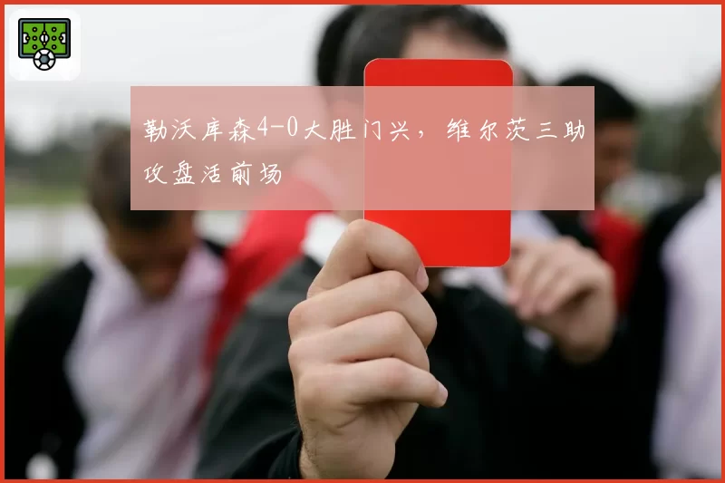 勒沃库森4-0大胜门兴,维尔茨三助攻盘活前场