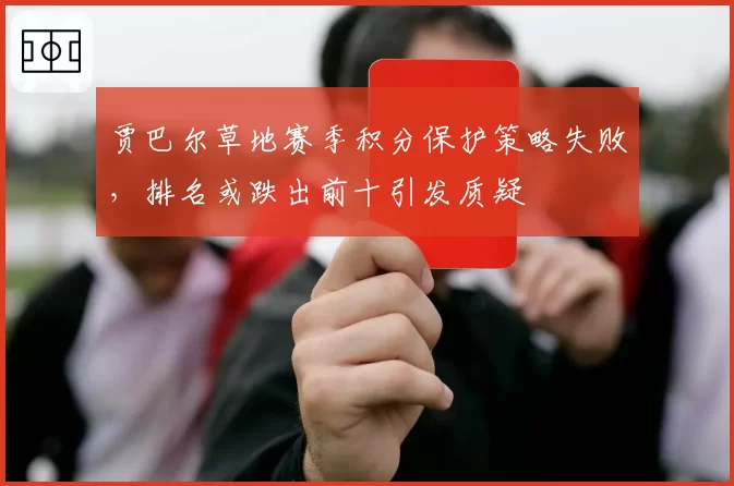 贾巴尔草地赛季积分保护策略失败,排名或跌出前十引发质疑