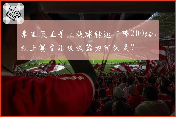 弗里茨正手上旋球转速下降200转，红土赛季进攻武器为何失灵？