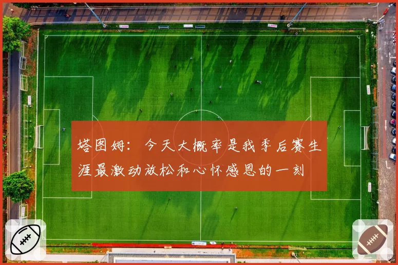 塔图姆：今天大概率是我季后赛生涯最激动放松和心怀感恩的一刻