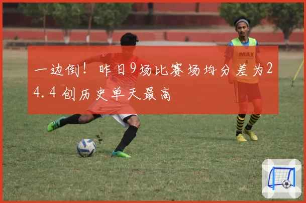 一边倒!昨日9场比赛场均分差为24.4 创历史单天最高