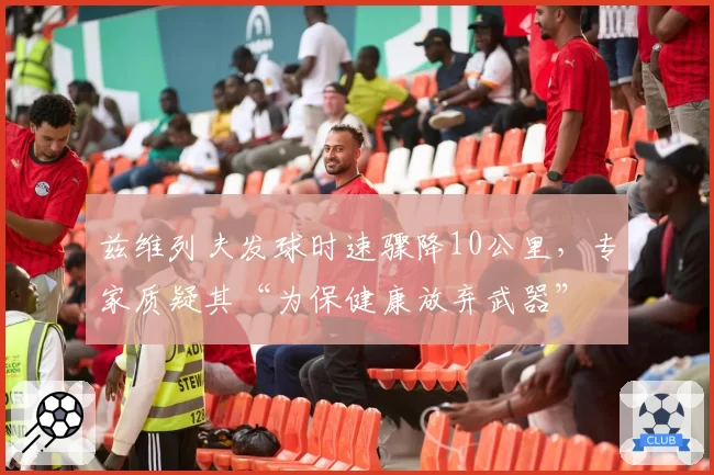 兹维列夫发球时速骤降10公里，专家质疑其“为保健康放弃武器”
