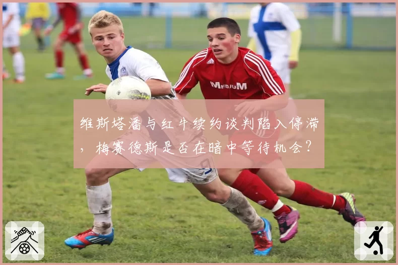 维斯塔潘与红牛续约谈判陷入停滞,梅赛德斯是否在暗中等待机会?