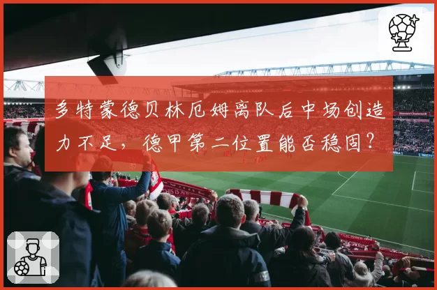 多特蒙德贝林厄姆离队后中场创造力不足,德甲第二位置能否稳固?
