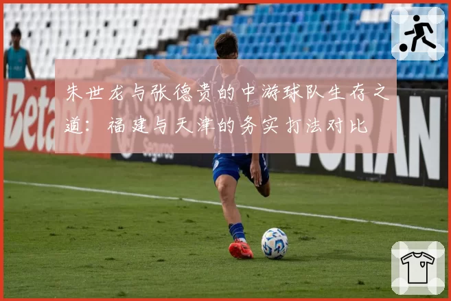 朱世龙与张德贵的中游球队生存之道:福建与天津的务实打法对比