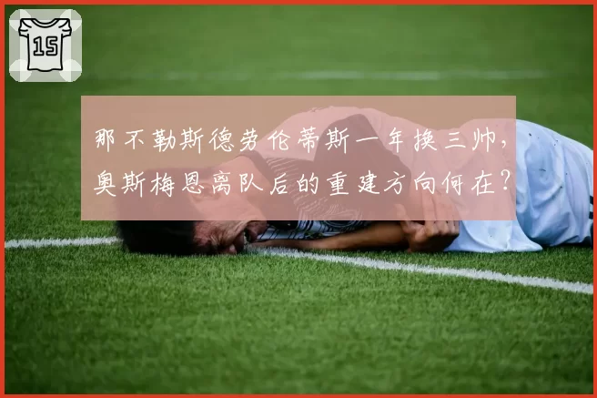 那不勒斯德劳伦蒂斯一年换三帅,奥斯梅恩离队后的重建方向何在?