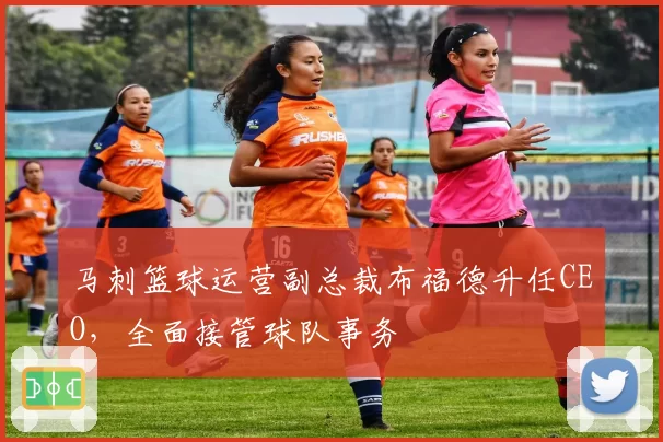 马刺篮球运营副总裁布福德升任CEO，全面接管球队事务