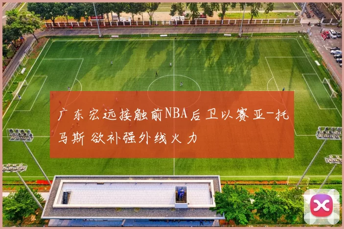 广东宏远接触前NBA后卫以赛亚-托马斯 欲补强外线火力