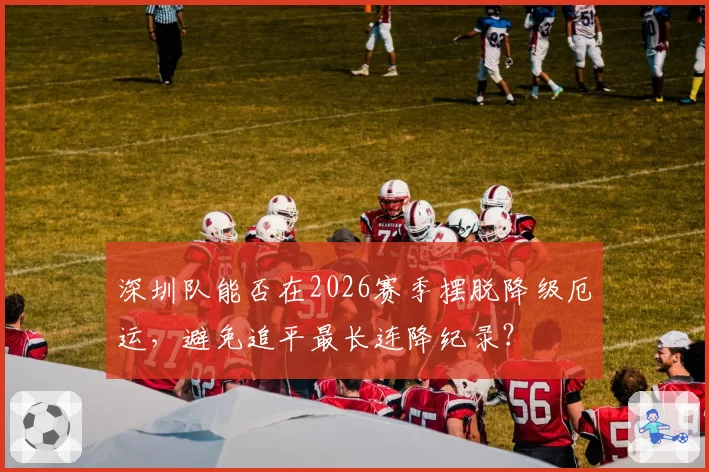 深圳队能否在2026赛季摆脱降级厄运，避免追平最长连降纪录？