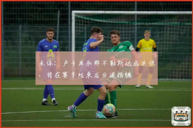 米体:卢卡库和那不勒斯达成共识,将在赛季结束后分道扬镳
