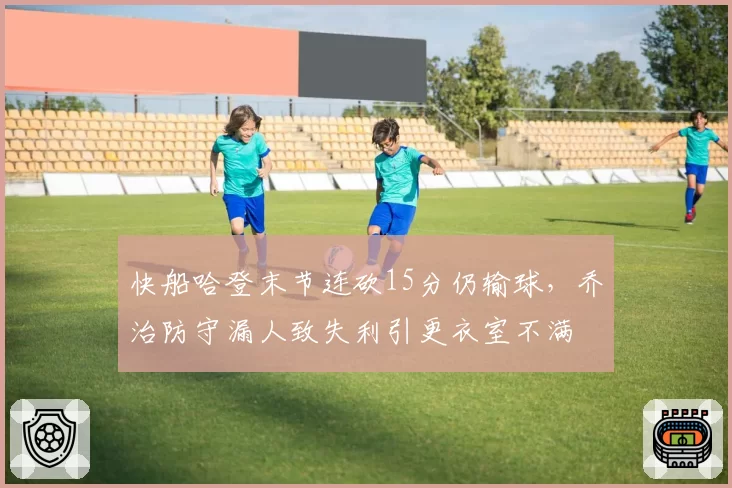 快船哈登末节连砍15分仍输球,乔治防守漏人致失利引更衣室不满