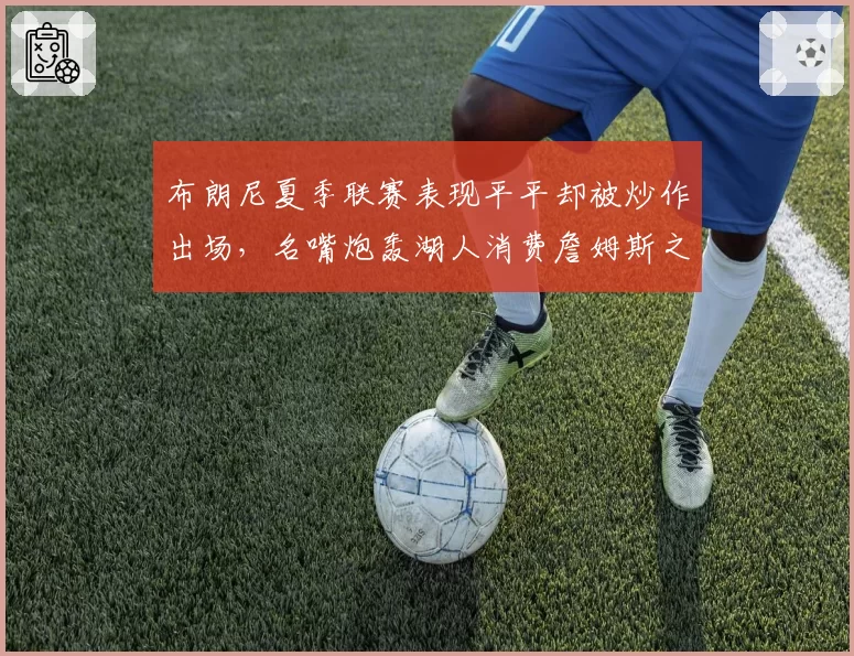 布朗尼夏季联赛表现平平却被炒作出场，名嘴炮轰湖人消费詹姆斯之子