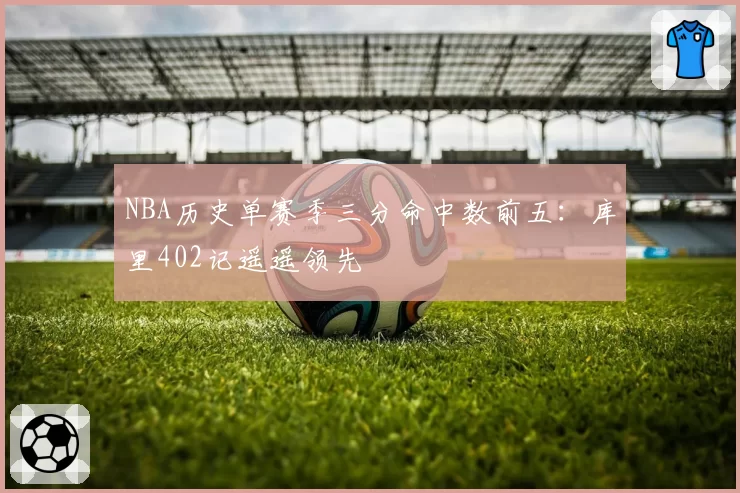 NBA历史单赛季三分命中数前五:库里402记遥遥领先